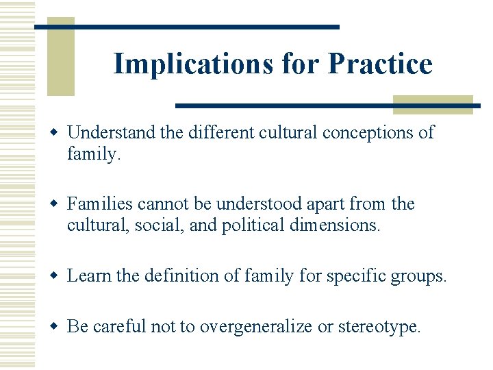 Implications for Practice w Understand the different cultural conceptions of family. w Families cannot