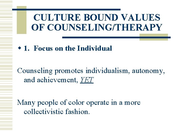CULTURE BOUND VALUES OF COUNSELING/THERAPY w 1. Focus on the Individual Counseling promotes individualism,