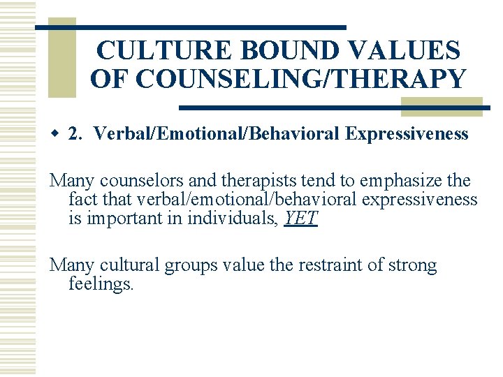 CULTURE BOUND VALUES OF COUNSELING/THERAPY w 2. Verbal/Emotional/Behavioral Expressiveness Many counselors and therapists tend