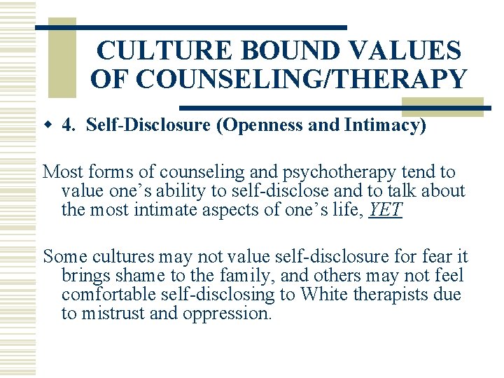 CULTURE BOUND VALUES OF COUNSELING/THERAPY w 4. Self-Disclosure (Openness and Intimacy) Most forms of