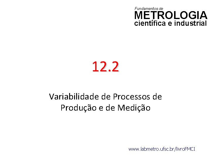 Fundamentos de METROLOGIA científica e industrial 12. 2 Variabilidade de Processos de Produção e