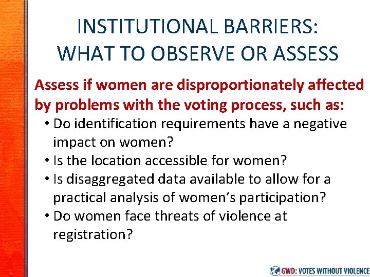 INSTITUTIONAL BARRIERS: WHAT TO OBSERVE OR ASSESS Assess if women are disproportionately affected by