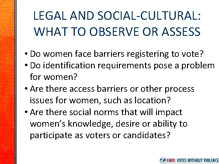 LEGAL AND SOCIAL-CULTURAL: WHAT TO OBSERVE OR ASSESS • Do women face barriers registering