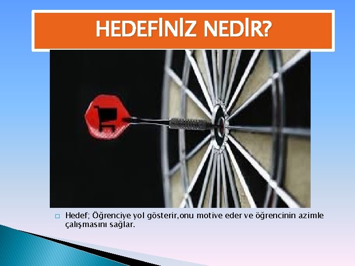 HEDEFİNİZ NEDİR? � Hedef; Öğrenciye yol gösterir, onu motive eder ve öğrencinin azimle çalışmasını