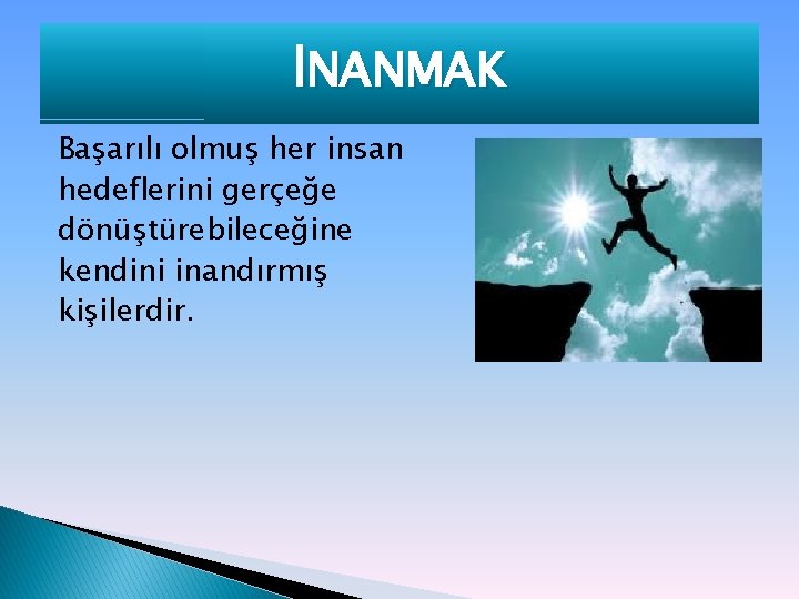 İNANMAK Başarılı olmuş her insan hedeflerini gerçeğe dönüştürebileceğine kendini inandırmış kişilerdir. 