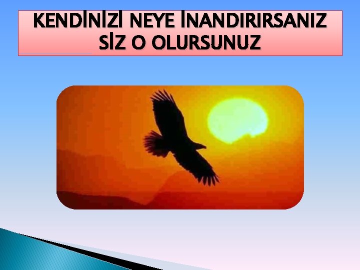 KENDİNİZİ NEYE İNANDIRIRSANIZ SİZ O OLURSUNUZ 