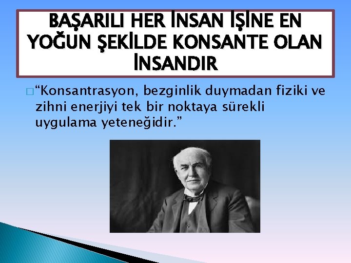 BAŞARILI HER İNSAN İŞİNE EN YOĞUN ŞEKİLDE KONSANTE OLAN İNSANDIR � “Konsantrasyon, bezginlik duymadan