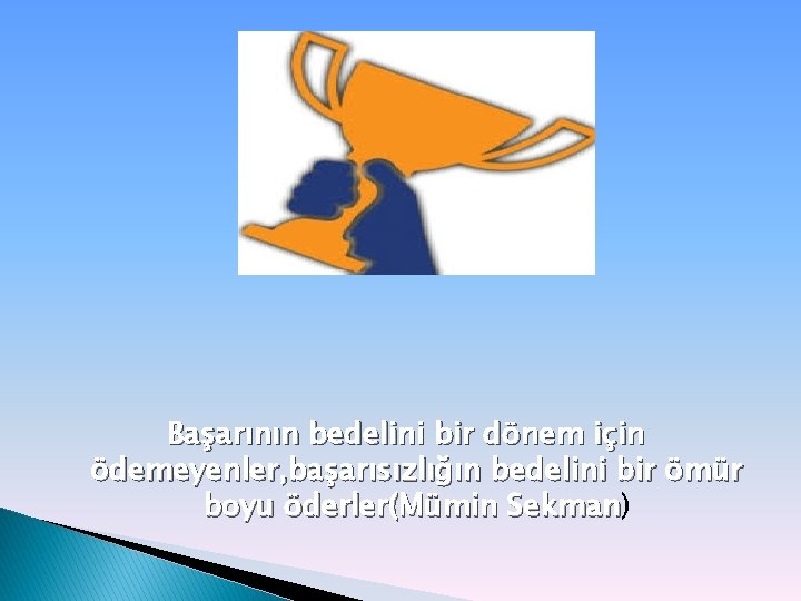 Başarının bedelini bir dönem için ödemeyenler, başarısızlığın bedelini bir ömür boyu öderler(Mümin Sekman) Sekman