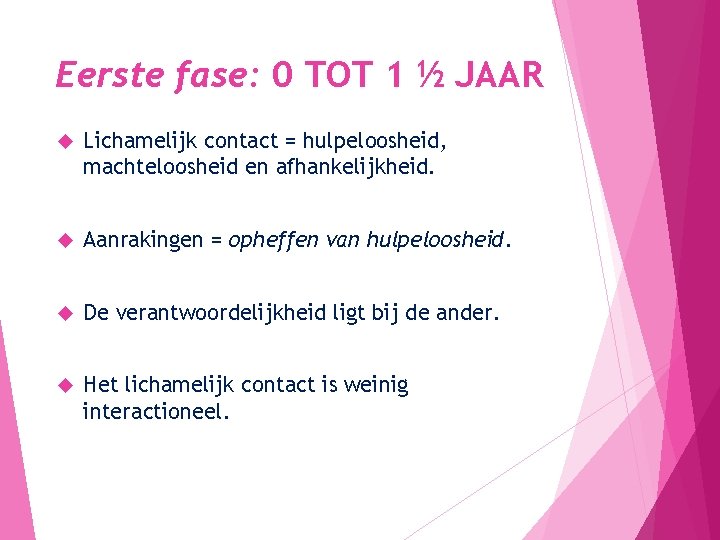 Eerste fase: 0 TOT 1 ½ JAAR Lichamelijk contact = hulpeloosheid, machteloosheid en afhankelijkheid.