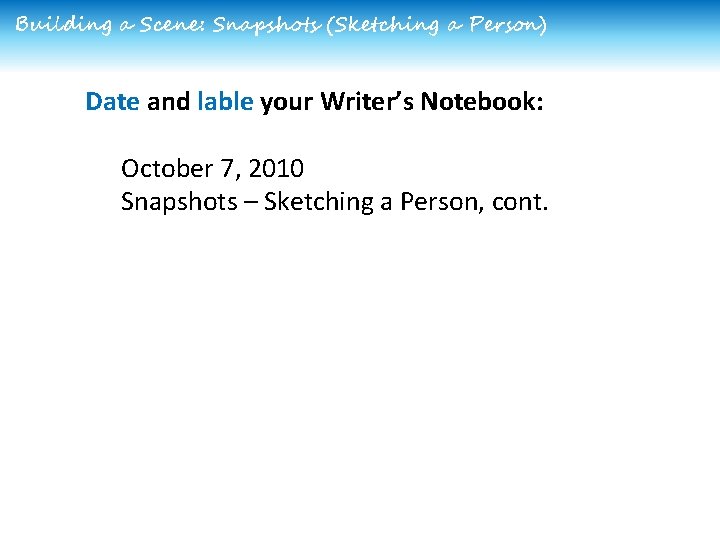 Building a Scene: Snapshots (Sketching a Person) Date and lable your Writer’s Notebook: October