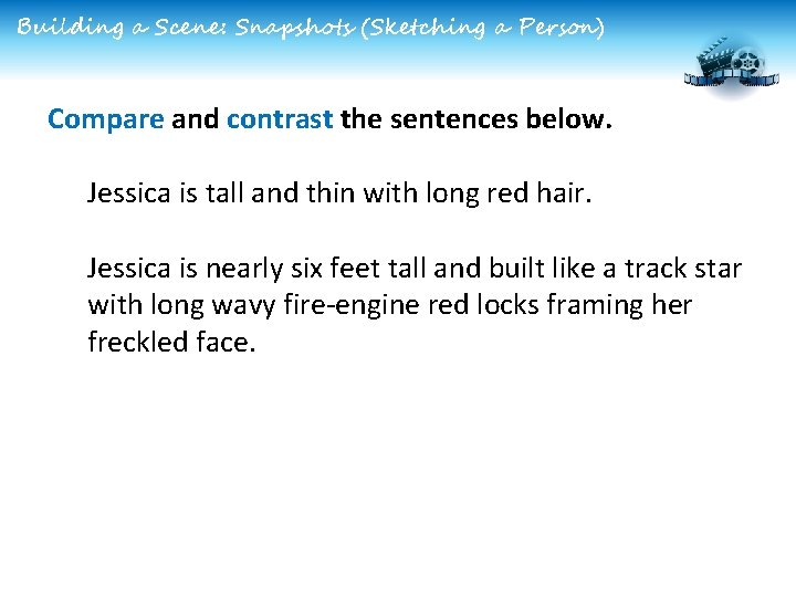 Building a Scene: Snapshots (Sketching a Person) Compare and contrast the sentences below. Jessica