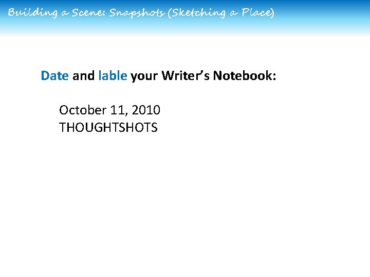 Building a Scene: Snapshots (Sketching a Place) Date and lable your Writer’s Notebook: October