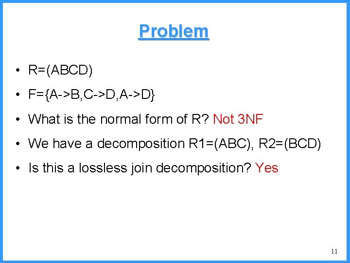 Problem • R=(ABCD) • F={A->B, C->D, A->D} • What is the normal form of