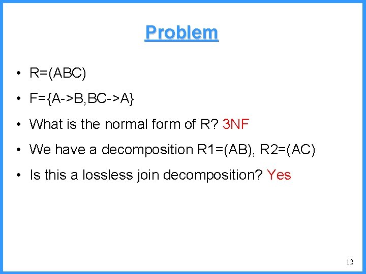 Problem • R=(ABC) • F={A->B, BC->A} • What is the normal form of R?