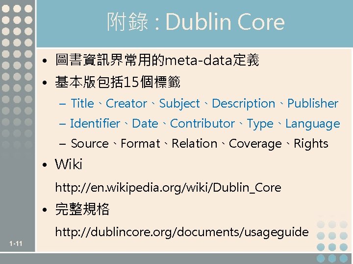 附錄 : Dublin Core • 圖書資訊界常用的meta-data定義 • 基本版包括 15個標籤 – Title、Creator、Subject、Description、Publisher – Identifier、Date、Contributor、Type、Language –