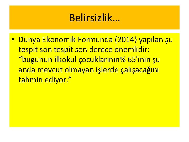 Belirsizlik… • Dünya Ekonomik Formunda (2014) yapılan şu tespit son derece önemlidir: “bugünün ilkokul