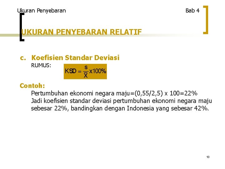 Ukuran Penyebaran Bab 4 UKURAN PENYEBARAN RELATIF c. Koefisien Standar Deviasi RUMUS: Contoh: Pertumbuhan