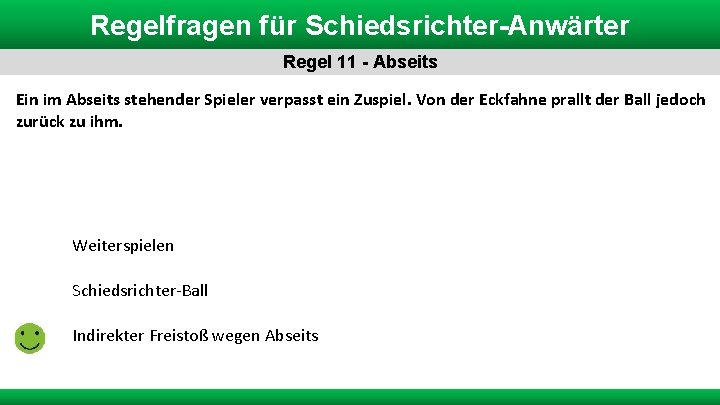 Regelfragen für Schiedsrichter-Anwärter Regel 11 - Abseits Ein im Abseits stehender Spieler verpasst ein