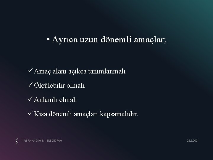  • Ayrıca uzun dönemli amaçlar; ü Amaç alanı açıkça tanımlanmalı ü Ölçülebilir olmalı