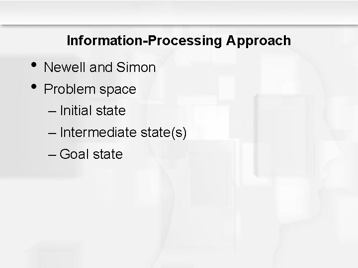 Information-Processing Approach • Newell and Simon • Problem space – Initial state – Intermediate