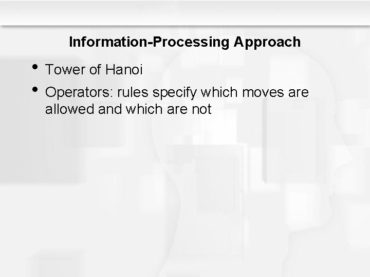 Information-Processing Approach • Tower of Hanoi • Operators: rules specify which moves are allowed