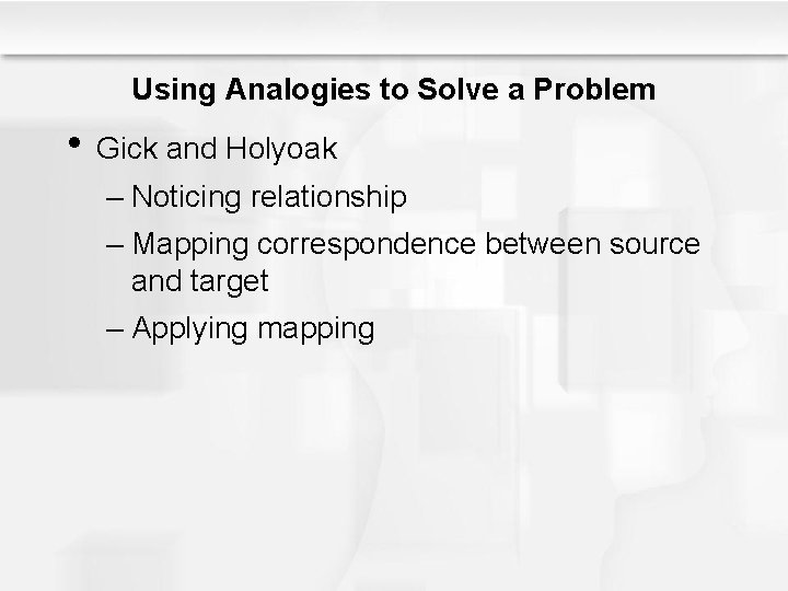 Using Analogies to Solve a Problem • Gick and Holyoak – Noticing relationship –