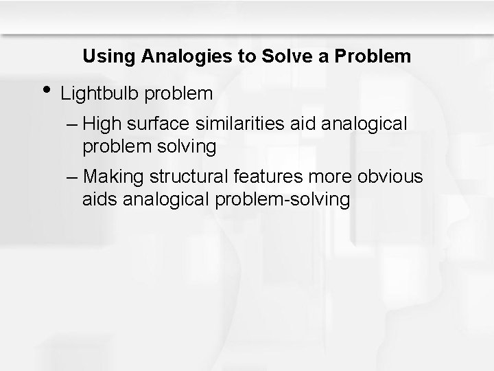 Using Analogies to Solve a Problem • Lightbulb problem – High surface similarities aid