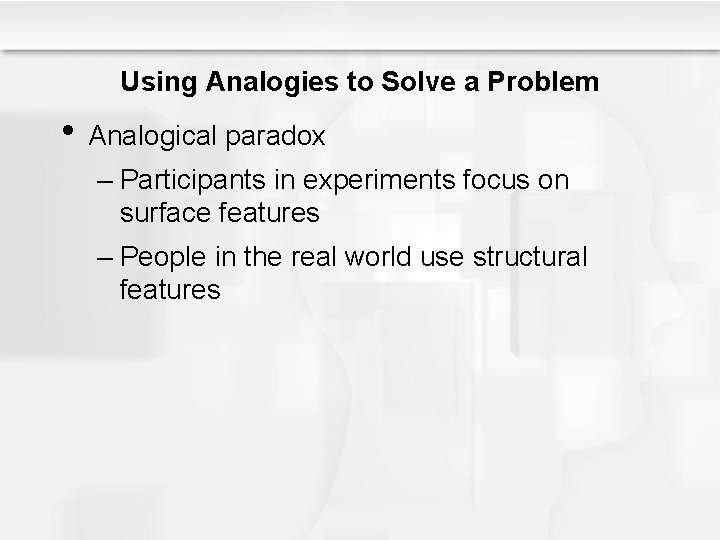 Using Analogies to Solve a Problem • Analogical paradox – Participants in experiments focus