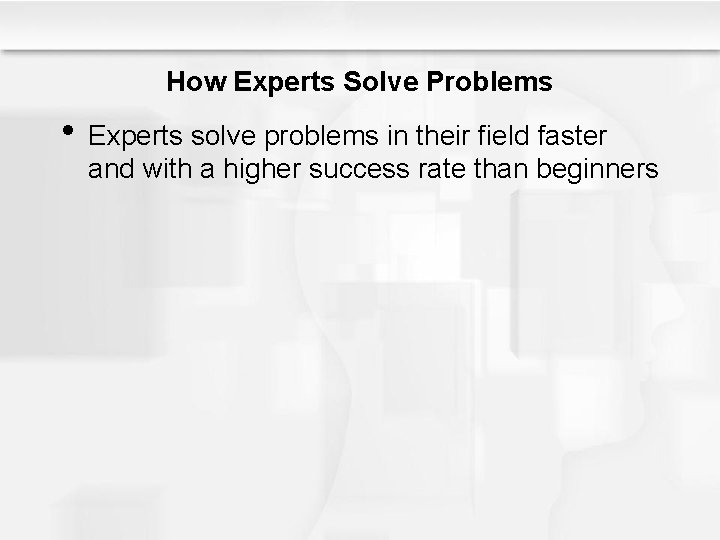 How Experts Solve Problems • Experts solve problems in their field faster and with