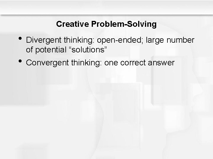 Creative Problem-Solving • Divergent thinking: open-ended; large number of potential “solutions” • Convergent thinking: