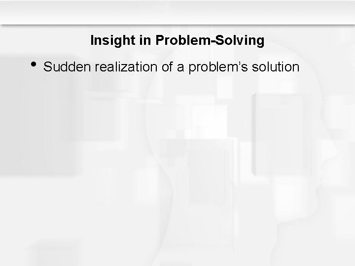 Insight in Problem-Solving • Sudden realization of a problem’s solution 