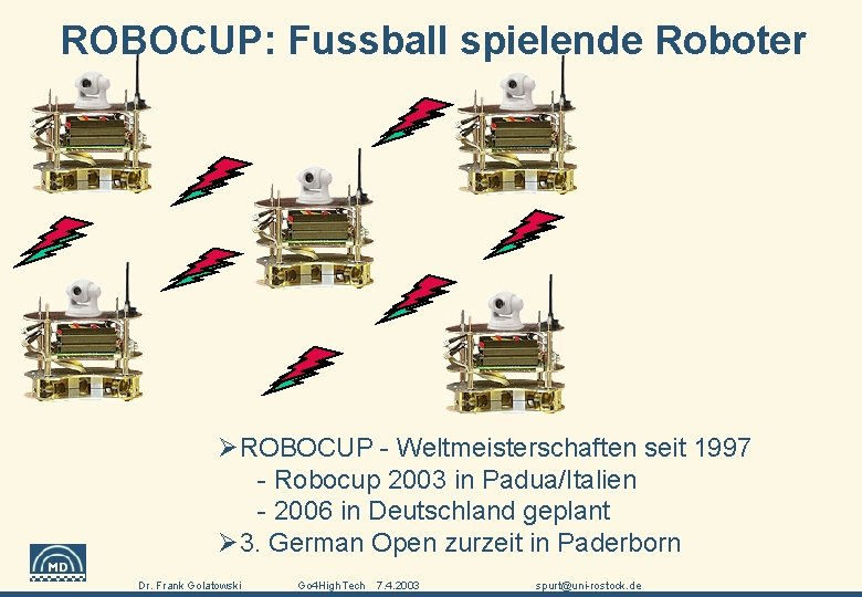 ROBOCUP: Fussball spielende Roboter ØROBOCUP - Weltmeisterschaften seit 1997 - Robocup 2003 in Padua/Italien