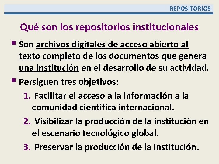  REPOSITORIOS Qué son los repositorios institucionales § Son archivos digitales de acceso abierto