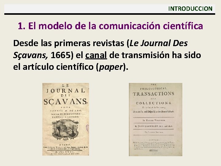  INTRODUCCION 1. El modelo de la comunicación científica Desde las primeras revistas (Le