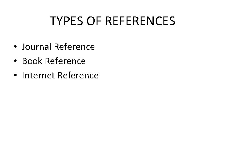 TYPES OF REFERENCES • Journal Reference • Book Reference • Internet Reference 