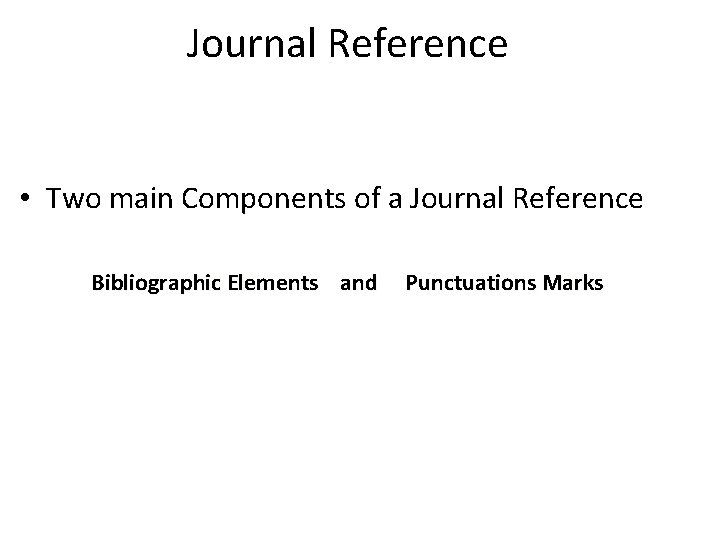 Journal Reference • Two main Components of a Journal Reference Bibliographic Elements and Punctuations