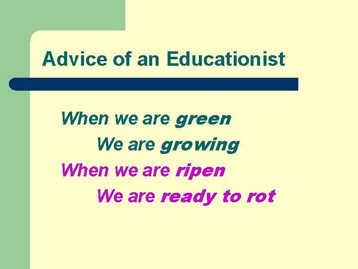 Advice of an Educationist When we are green We are growing When we are