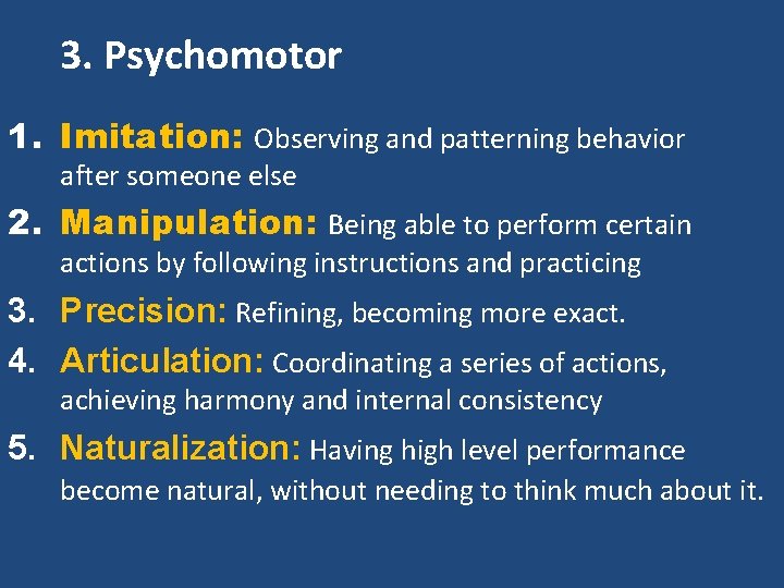 3. Psychomotor 1. Imitation: Observing and patterning behavior after someone else 2. Manipulation: Being