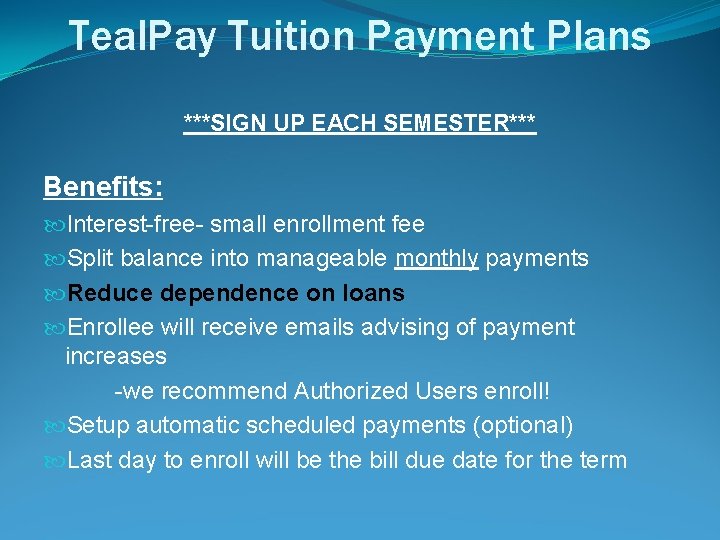 Teal. Pay Tuition Payment Plans ***SIGN UP EACH SEMESTER*** Benefits: Interest-free- small enrollment fee