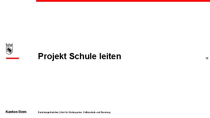 Projekt Schule leiten Kanton Bern Erziehungsdirektion | Amt für Kindergarten, Volksschule und Beratung 15