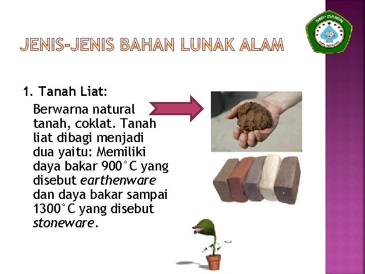 1. Tanah Liat: Berwarna natural tanah, coklat. Tanah liat dibagi menjadi dua yaitu: Memiliki