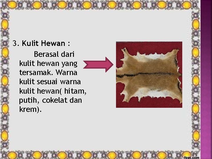 3. Kulit Hewan : Berasal dari kulit hewan yang tersamak. Warna kulit sesuai warna