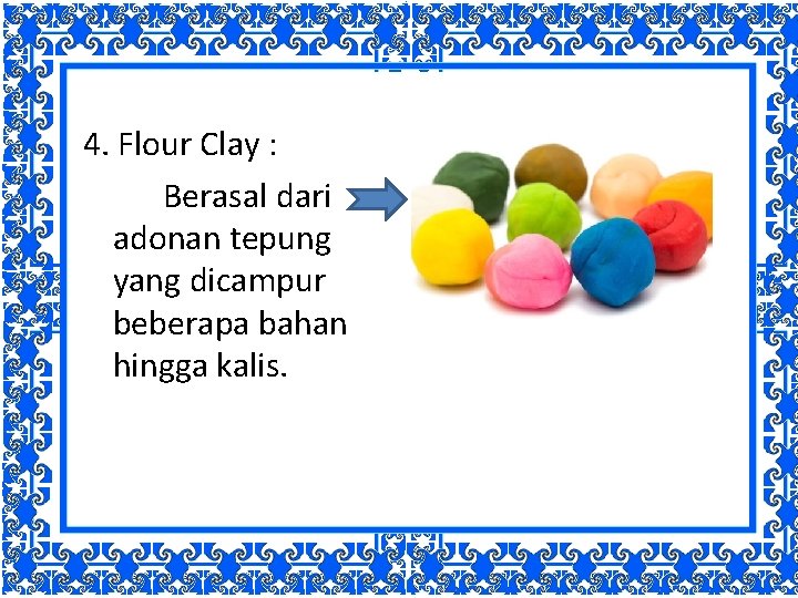 4. Flour Clay : Berasal dari adonan tepung yang dicampur beberapa bahan hingga kalis.