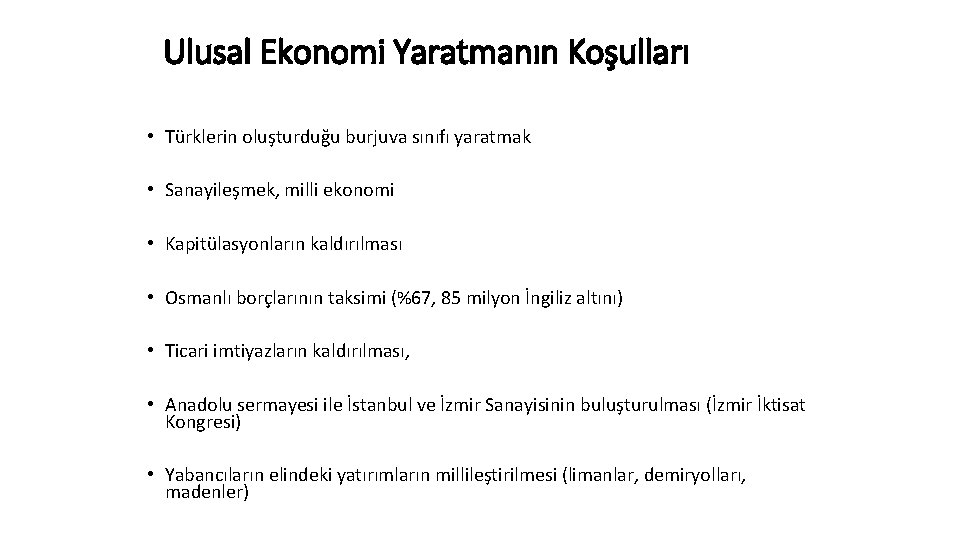 Ulusal Ekonomi Yaratmanın Koşulları • Türklerin oluşturduğu burjuva sınıfı yaratmak • Sanayileşmek, milli ekonomi