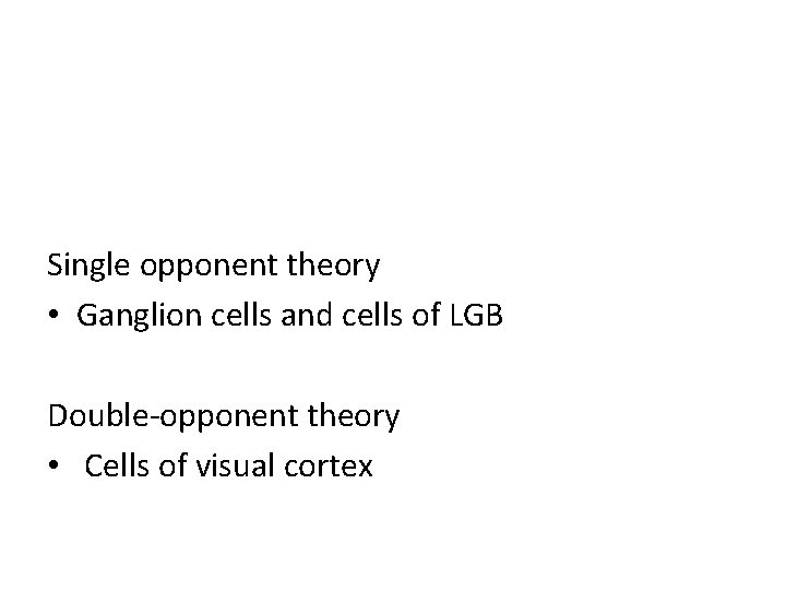 Single opponent theory • Ganglion cells and cells of LGB Double-opponent theory • Cells
