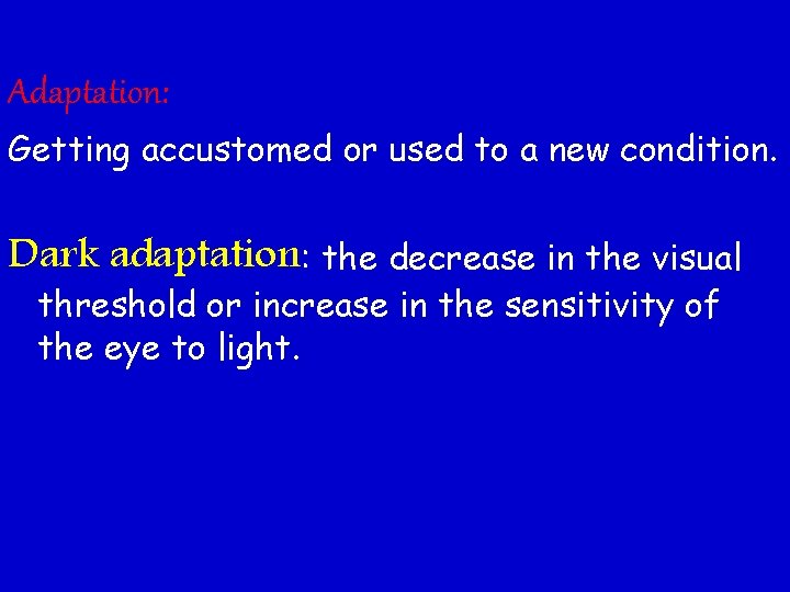 Adaptation: Getting accustomed or used to a new condition. Dark adaptation: the decrease in