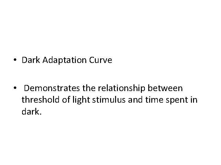  • Dark Adaptation Curve • Demonstrates the relationship between threshold of light stimulus