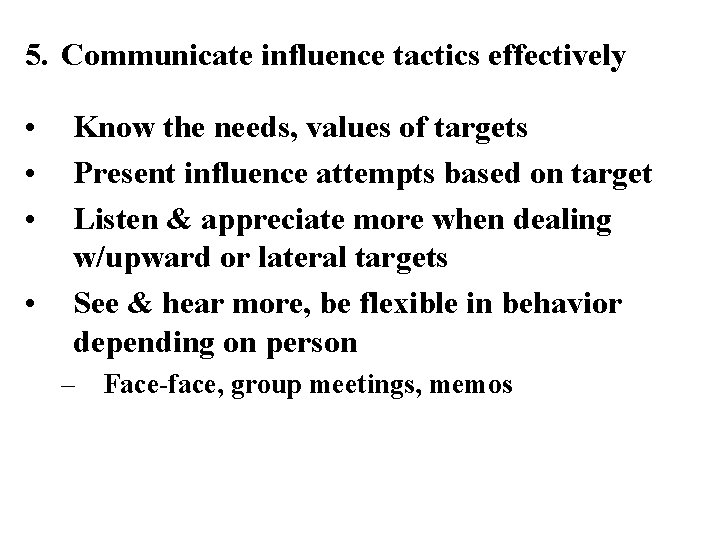 5. Communicate influence tactics effectively • • Know the needs, values of targets Present