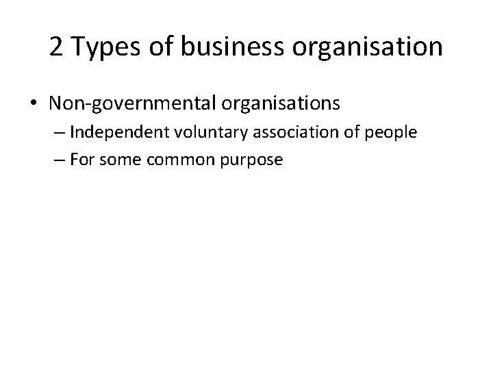 2 Types of business organisation • Non-governmental organisations – Independent voluntary association of people