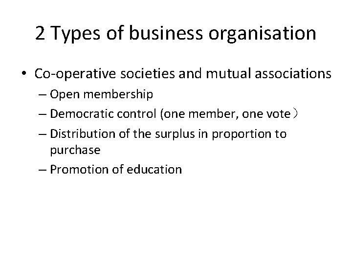 2 Types of business organisation • Co-operative societies and mutual associations – Open membership